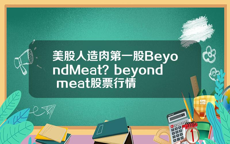 美股人造肉第一股BeyondMeat？beyond meat股票行情